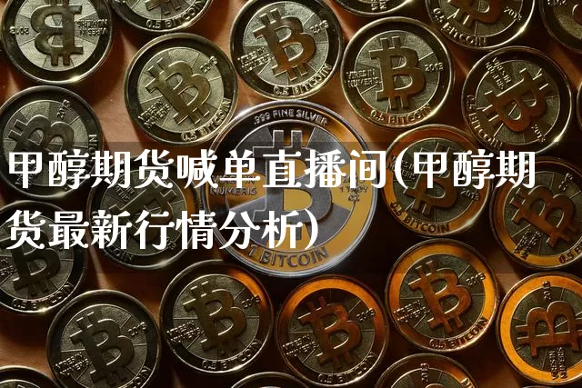 甲醇期货喊单直播间(甲醇期货最新行情分析)_https://www.jianghaiboli.com_恒指期货_第1张