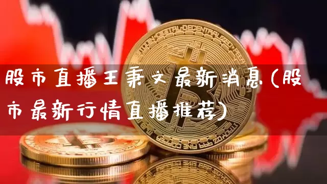股市直播王秉文最新消息(股市最新行情直播推荐)_https://www.jianghaiboli.com_外盘期货_第1张