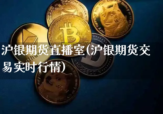 沪银期货直播室(沪银期货交易实时行情)_https://www.jianghaiboli.com_期货_第1张
