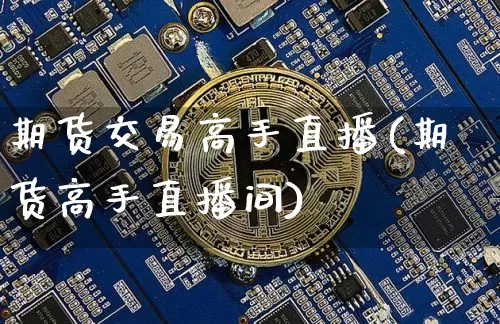 期货交易高手直播(期货高手直播间)_https://www.jianghaiboli.com_黄金期货_第1张