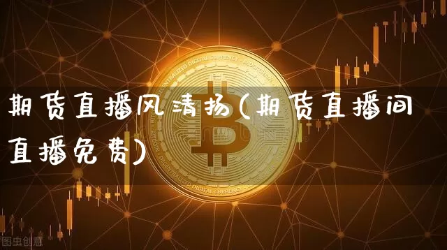 期货直播风清扬(期货直播间直播免费)_https://www.jianghaiboli.com_原油期货_第1张