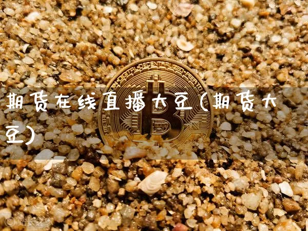 期货在线直播大豆(期货大豆)_https://www.jianghaiboli.com_恒指期货_第1张