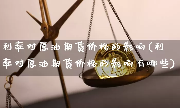 利率对原油期货价格的影响(利率对原油期货价格的影响有哪些)_https://www.jianghaiboli.com_黄金期货_第1张