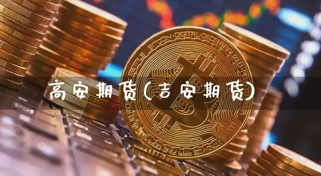 高安期货(吉安期货)_https://www.jianghaiboli.com_期货_第1张