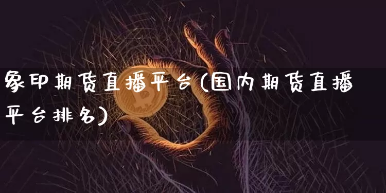 象印期货直播平台(国内期货直播平台排名)_https://www.jianghaiboli.com_恒指期货_第1张