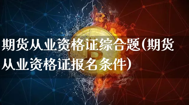 期货从业资格证综合题(期货从业资格证报名条件)_https://www.jianghaiboli.com_期货_第1张