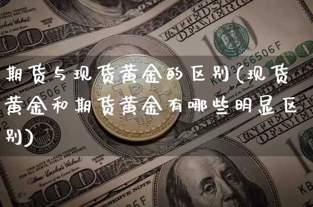 期货与现货黄金的区别(现货黄金和期货黄金有哪些明显区别)_https://www.jianghaiboli.com_原油期货_第1张