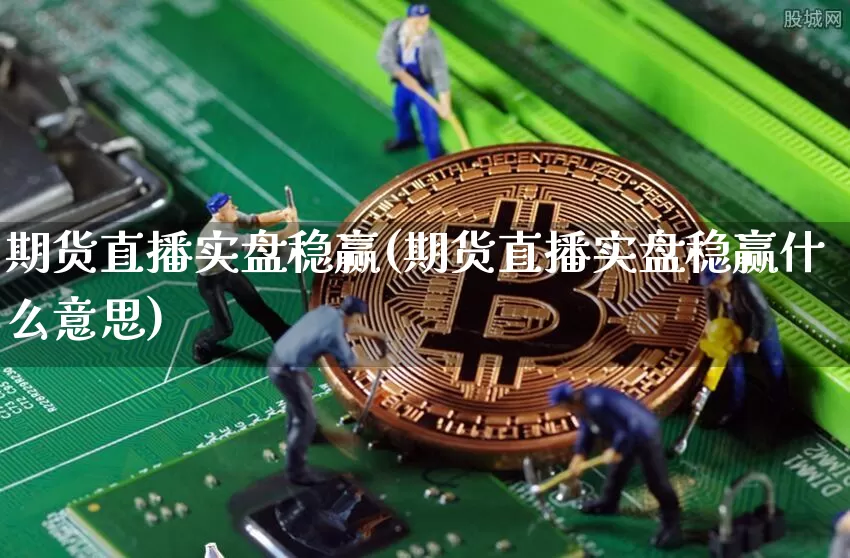 期货直播实盘稳赢(期货直播实盘稳赢什么意思)_https://www.jianghaiboli.com_恒指期货_第1张