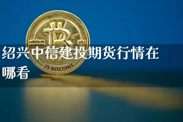 绍兴中信建投期货行情在哪看_https://www.jianghaiboli.com_原油期货_第1张