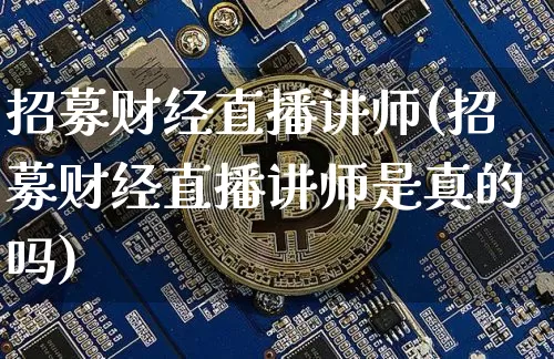 招募财经直播讲师(招募财经直播讲师是真的吗)_https://www.jianghaiboli.com_原油期货_第1张
