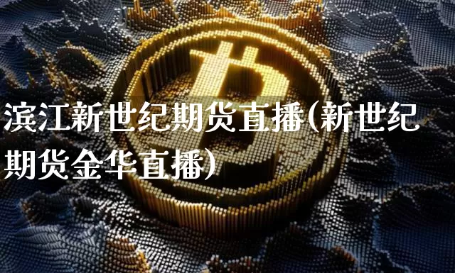 滨江新世纪期货直播(新世纪期货金华直播)_https://www.jianghaiboli.com_原油期货_第1张