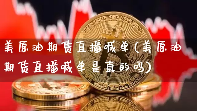 美原油期货直播喊单(美原油期货直播喊单是真的吗)_https://www.jianghaiboli.com_期货_第1张