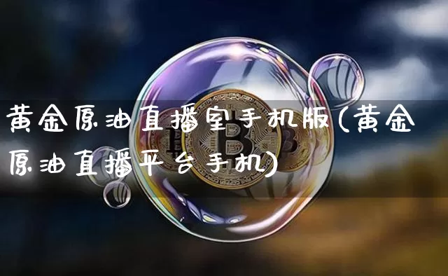 黄金原油直播室手机版(黄金原油直播平台手机)_https://www.jianghaiboli.com_期货_第1张
