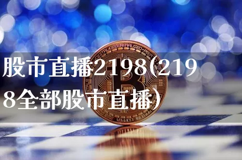 股市直播2198(2198全部股市直播)_https://www.jianghaiboli.com_外盘期货_第1张