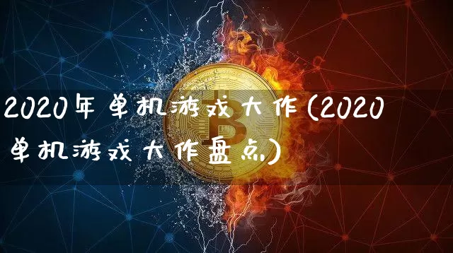 2020年单机游戏大作(2020单机游戏大作盘点)_https://www.jianghaiboli.com_恒指期货_第1张