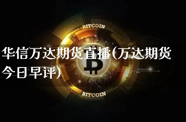 华信万达期货直播(万达期货今日早评)_https://www.jianghaiboli.com_外盘期货_第1张