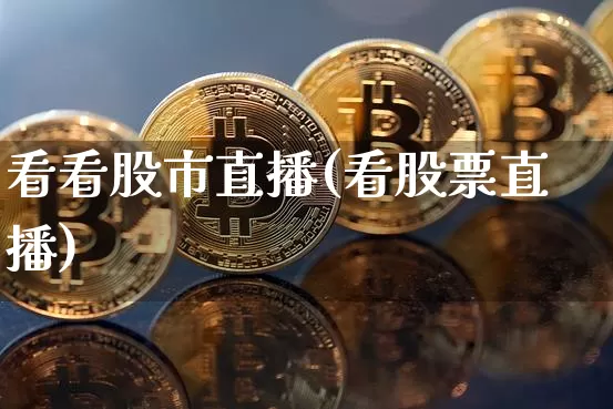 看看股市直播(看股票直播)_https://www.jianghaiboli.com_外盘期货_第1张