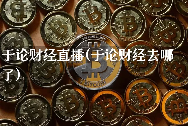 于论财经直播(于论财经去哪了)_https://www.jianghaiboli.com_期货_第1张