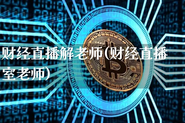 财经直播解老师(财经直播室老师)_https://www.jianghaiboli.com_黄金期货_第1张