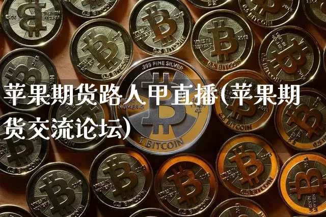 苹果期货路人甲直播(苹果期货交流论坛)_https://www.jianghaiboli.com_期货_第1张
