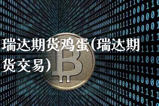 瑞达期货鸡蛋(瑞达期货交易)_https://www.jianghaiboli.com_黄金期货_第1张