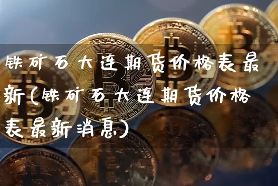 铁矿石大连期货价格表最新(铁矿石大连期货价格表最新消息)_https://www.jianghaiboli.com_黄金期货_第1张