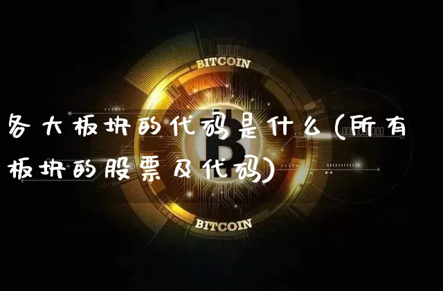 各大板块的代码是什么(所有板块的股票及代码)_https://www.jianghaiboli.com_恒指期货_第1张