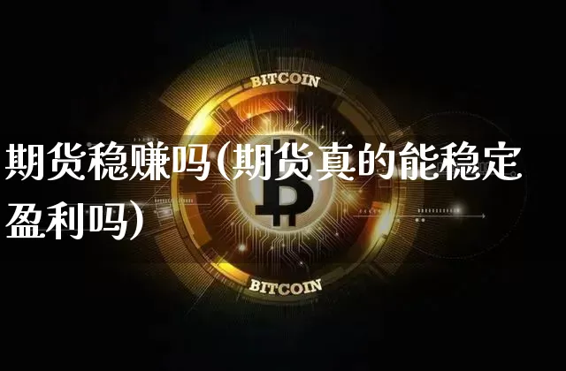 期货稳赚吗(期货真的能稳定盈利吗)_https://www.jianghaiboli.com_外盘期货_第1张