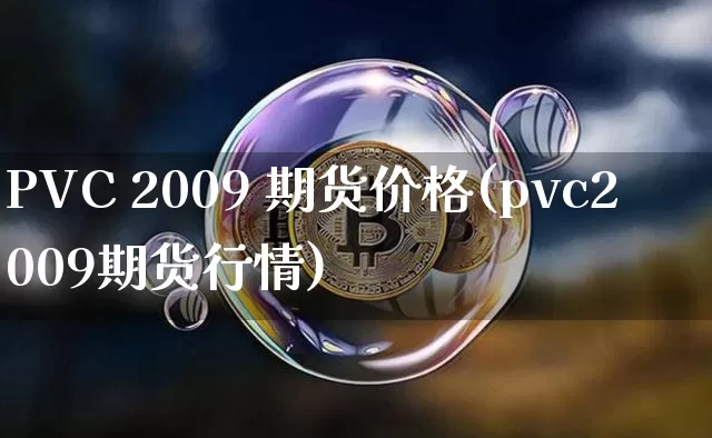 PVC 2009 期货价格(pvc2009期货行情)_https://www.jianghaiboli.com_外盘期货_第1张