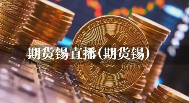 期货锡直播(期货锡)_https://www.jianghaiboli.com_期货_第1张