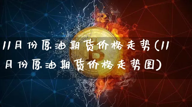 11月份原油期货价格走势(11月份原油期货价格走势图)_https://www.jianghaiboli.com_原油期货_第1张