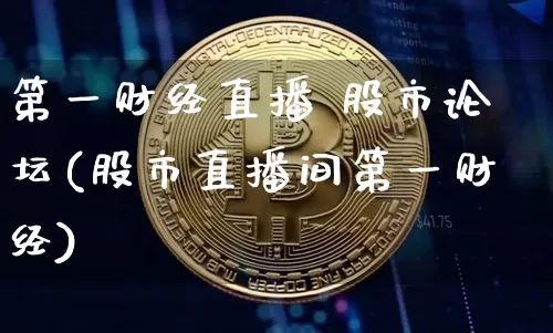 第一财经直播 股市论坛(股市直播间第一财经)_https://www.jianghaiboli.com_黄金期货_第1张