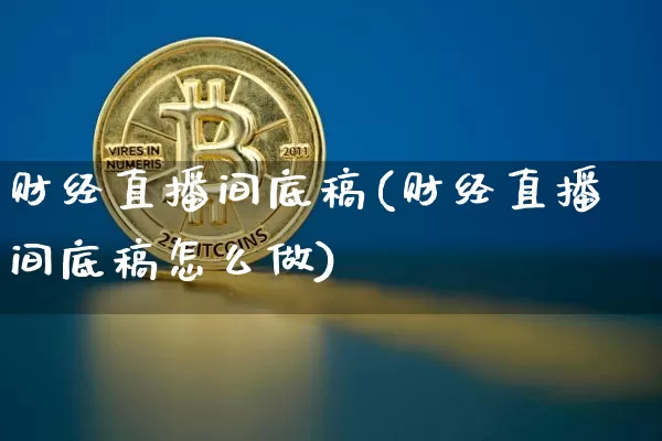 财经直播间底稿(财经直播间底稿怎么做)_https://www.jianghaiboli.com_黄金期货_第1张
