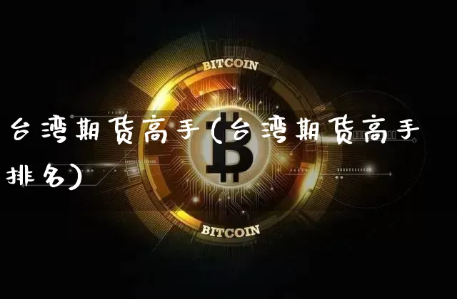 台湾期货高手(台湾期货高手排名)_https://www.jianghaiboli.com_原油期货_第1张