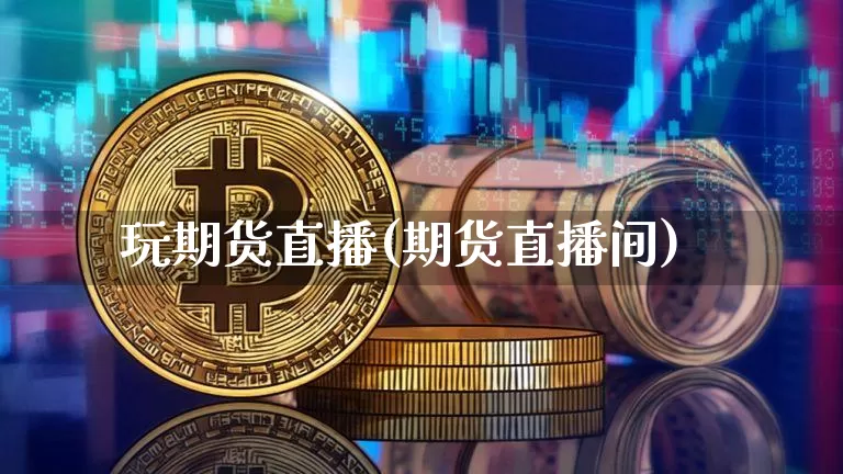 玩期货直播(期货直播间)_https://www.jianghaiboli.com_黄金期货_第1张