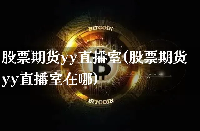 股票期货yy直播室(股票期货yy直播室在哪)_https://www.jianghaiboli.com_期货_第1张