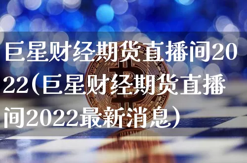 巨星财经期货直播间2022(巨星财经期货直播间2022最新消息)_https://www.jianghaiboli.com_黄金期货_第1张