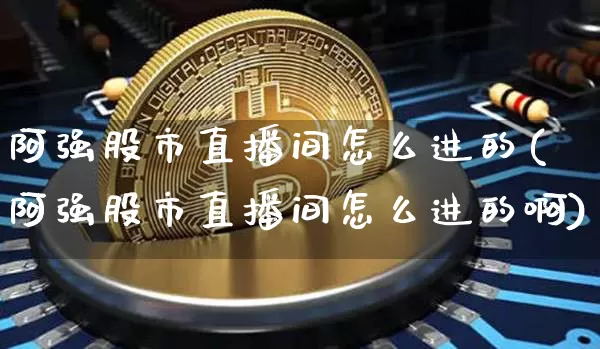 阿强股市直播间怎么进的(阿强股市直播间怎么进的啊)_https://www.jianghaiboli.com_期货_第1张
