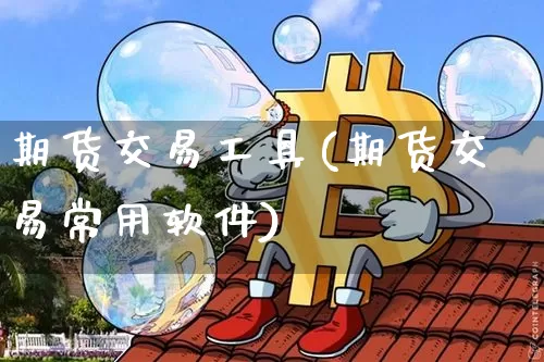 期货交易工具(期货交易常用软件)_https://www.jianghaiboli.com_期货_第1张