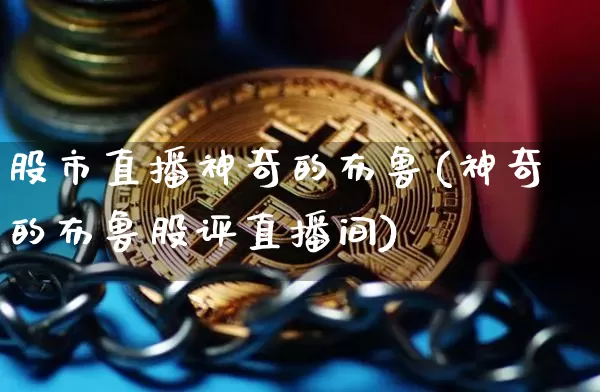 股市直播神奇的布鲁(神奇的布鲁股评直播间)_https://www.jianghaiboli.com_外盘期货_第1张