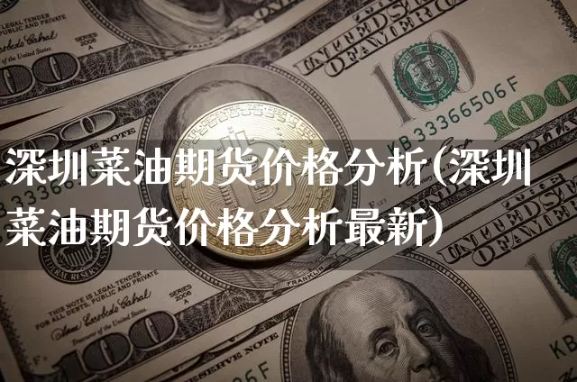 深圳菜油期货价格分析(深圳菜油期货价格分析最新)_https://www.jianghaiboli.com_原油期货_第1张