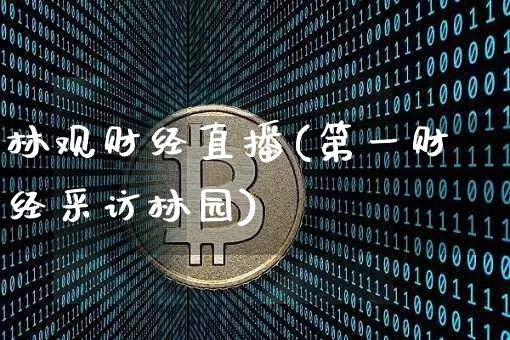 林观财经直播(第一财经采访林园)_https://www.jianghaiboli.com_黄金期货_第1张
