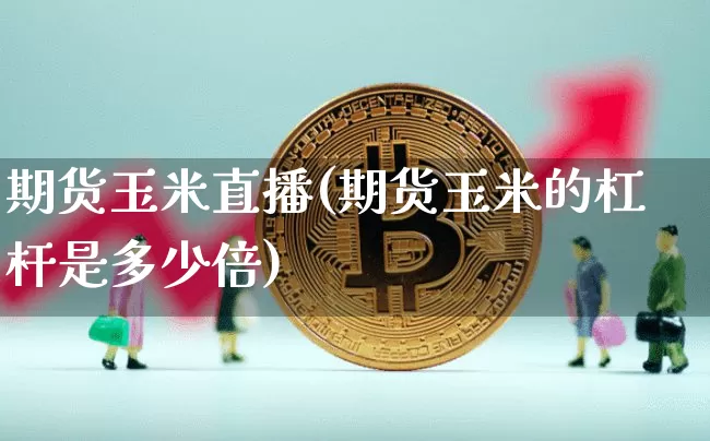 期货玉米直播(期货玉米的杠杆是多少倍)_https://www.jianghaiboli.com_外盘期货_第1张