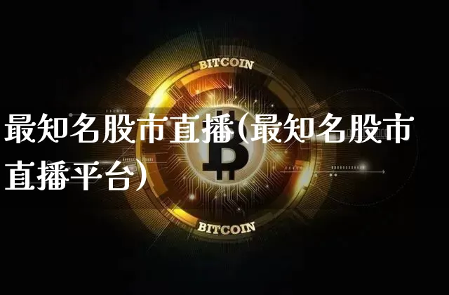 最知名股市直播(最知名股市直播平台)_https://www.jianghaiboli.com_外盘期货_第1张