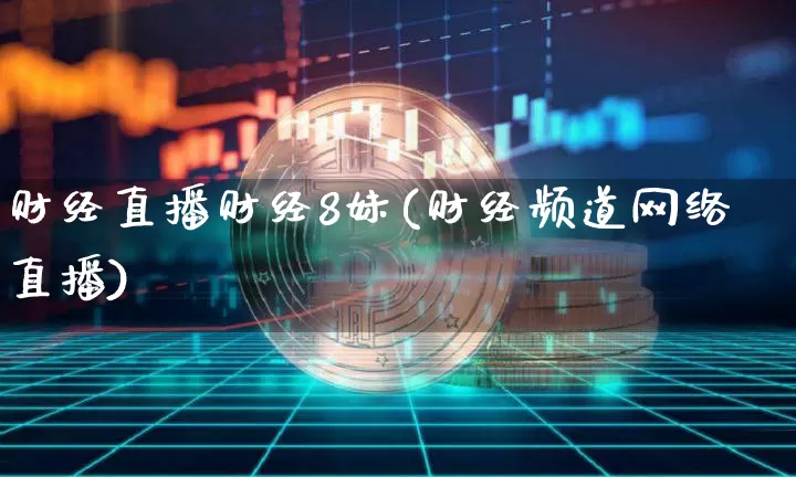 财经直播财经8妹(财经频道网络直播)_https://www.jianghaiboli.com_期货_第1张