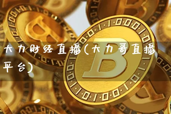 大力财经直播(大力哥直播平台)_https://www.jianghaiboli.com_黄金期货_第1张