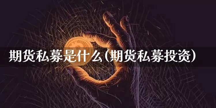 期货私募是什么(期货私募投资)_https://www.jianghaiboli.com_黄金期货_第1张