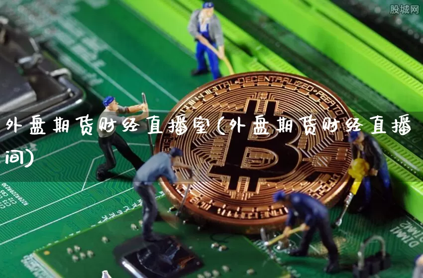 外盘期货财经直播室(外盘期货财经直播间)_https://www.jianghaiboli.com_恒指期货_第1张