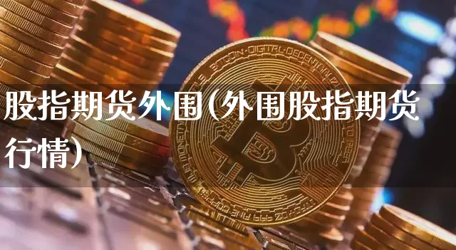 股指期货外围(外围股指期货行情)_https://www.jianghaiboli.com_外盘期货_第1张