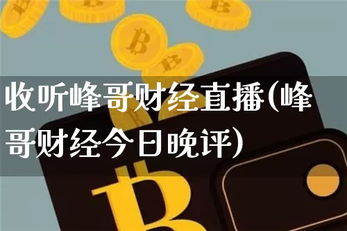 收听峰哥财经直播(峰哥财经今日晚评)_https://www.jianghaiboli.com_原油期货_第1张